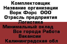 Комплектовщик › Название организации ­ Ворк Форс, ООО › Отрасль предприятия ­ Логистика › Минимальный оклад ­ 32 000 - Все города Работа » Вакансии   . Калининградская обл.